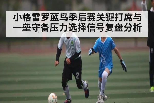 小格雷罗蓝鸟季后赛关键打席与一垒守备压力选择信号复盘分析 - stake